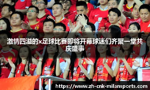 激情四溢的x足球比赛即将开幕球迷们齐聚一堂共庆盛事