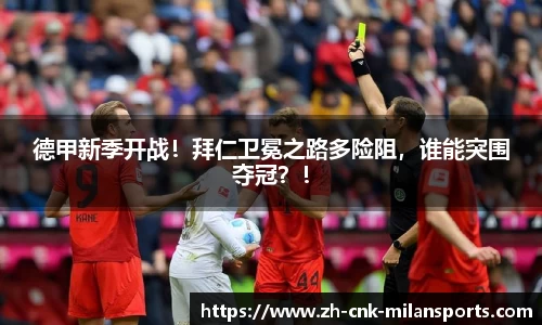 德甲新季开战！拜仁卫冕之路多险阻，谁能突围夺冠？！