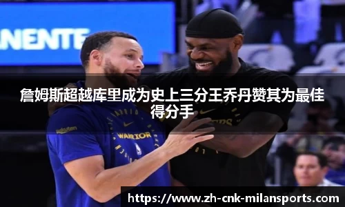 詹姆斯超越库里成为史上三分王乔丹赞其为最佳得分手