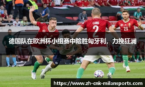 德国队在欧洲杯小组赛中险胜匈牙利，力挽狂澜