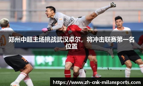 郑州中超主场挑战武汉卓尔，将冲击联赛第一名位置