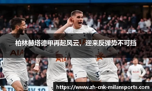 柏林赫塔德甲再起风云，迎来反弹势不可挡