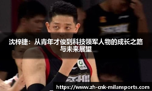 沈梓捷：从青年才俊到科技领军人物的成长之路与未来展望