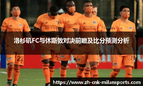 洛杉矶FC与休斯敦对决前瞻及比分预测分析