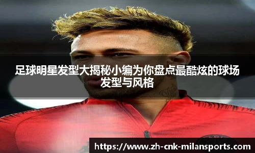 足球明星发型大揭秘小编为你盘点最酷炫的球场发型与风格